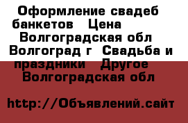 Оформление свадеб, банкетов › Цена ­ 2 000 - Волгоградская обл., Волгоград г. Свадьба и праздники » Другое   . Волгоградская обл.